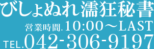 びしょぬれ濡狂秘書 営業時間:10:00-LAST